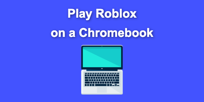 How to Play Roblox on a Chromebook [Step by Step]