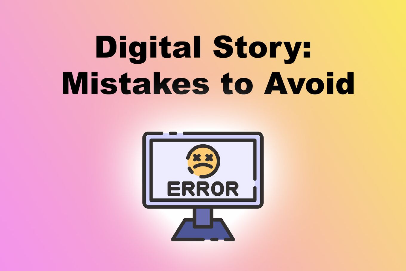 Digital Story - Mistakes to Avoid