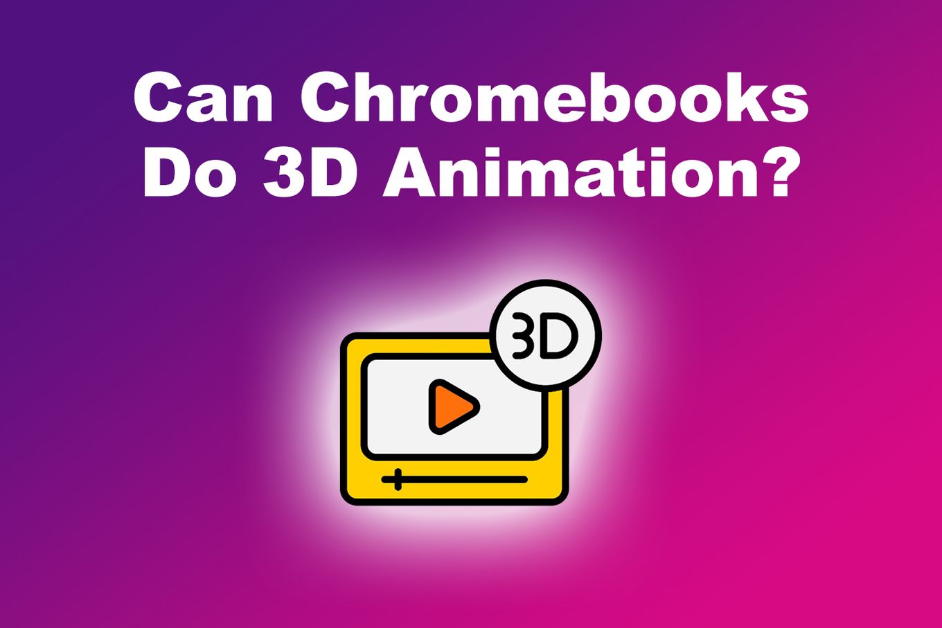 Can Chromebooks Do 3D Animation?