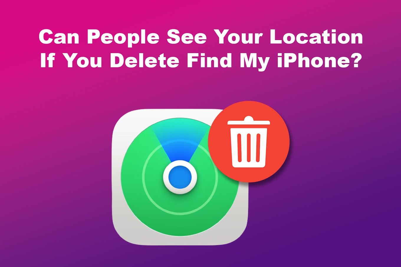 Can People See Your Location If You Delete Find My iPhone?