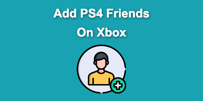 How to Add PS4 Friends on Xbox [The Easy Way]