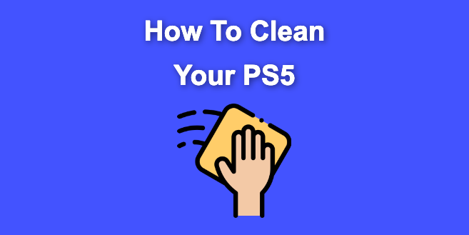How To Clean Your PS5 [The Right Way!]