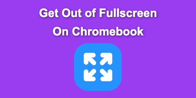 How to Get Out of Full Screen on Chromebook [Easy Way]