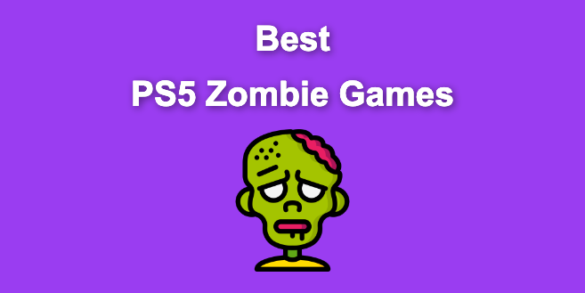 Top 23 PS5 Zombie Games in 2024 [Ranked and Reviewed!]