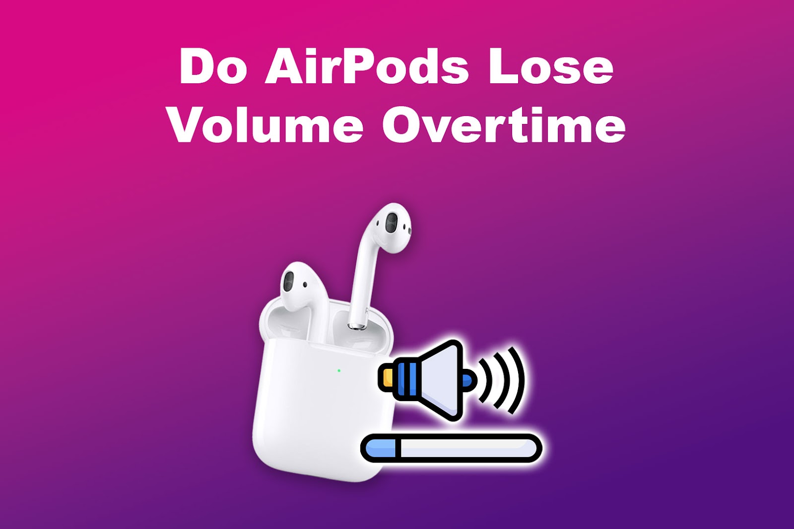 Do AirPods Lose Volume Overtime