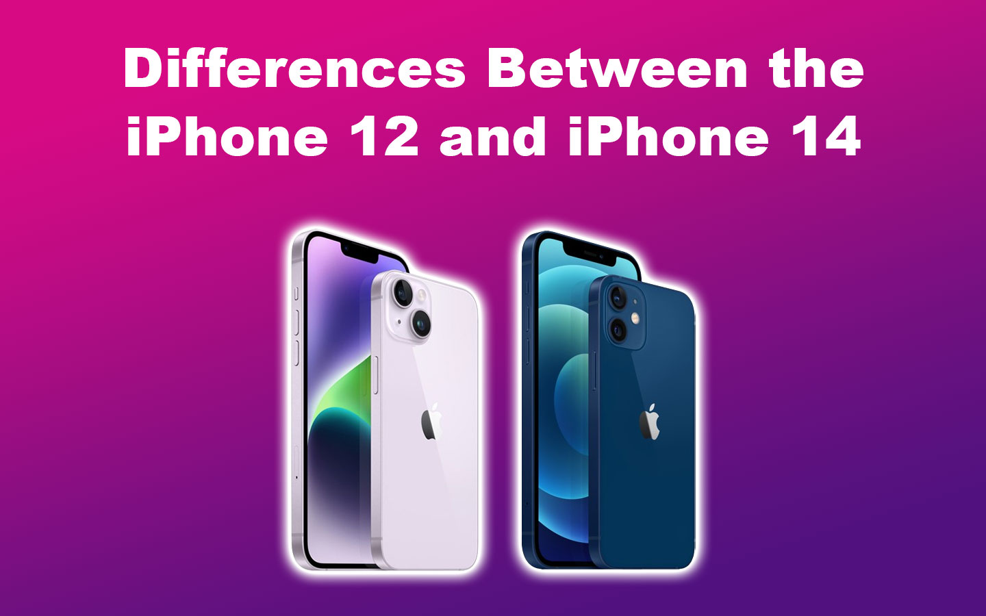 Differences Between the iPhone 12 and iPhone 14