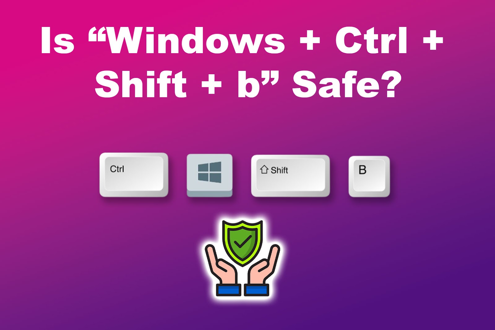 Is Windows Ctrl Shift b Safe?